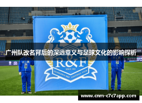 广州队改名背后的深远意义与足球文化的影响探析 广州队改名背后的深远意义与足球文化的影响探析