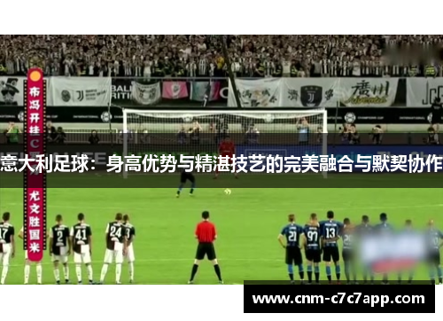意大利足球：身高优势与精湛技艺的完美融合与默契协作