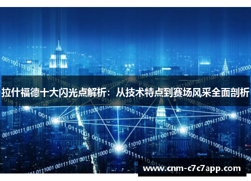 拉什福德十大闪光点解析:从技术特点到赛场风采全面剖析 拉什福德十大闪光点解析:从技术特点到赛场风采全面剖析