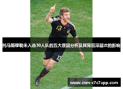 托马斯穆勒未入选30人队的五大原因分析及其背后深层次的影响 托马斯穆勒未入选30人队的五大原因分析及其背后深层次的影响