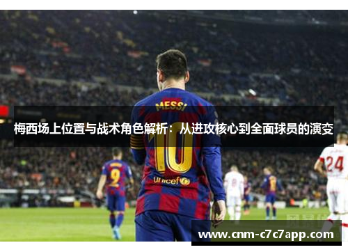 梅西场上位置与战术角色解析:从进攻核心到全面球员的演变 梅西场上位置与战术角色解析:从进攻核心到全面球员的演变
