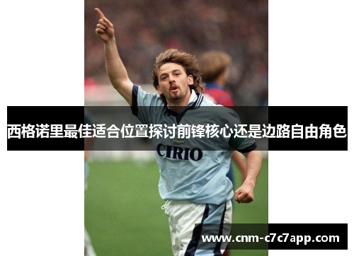 西格诺里最佳适合位置探讨前锋核心还是边路自由角色 西格诺里最佳适合位置探讨前锋核心还是边路自由角色