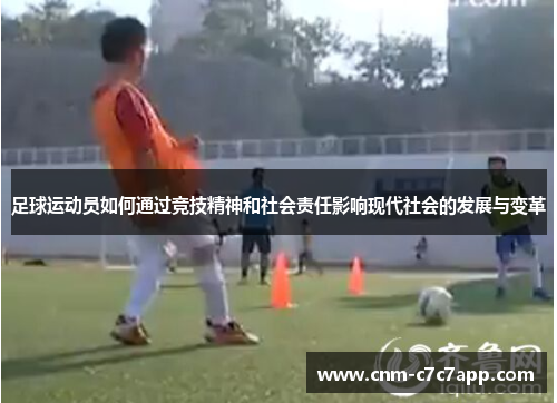 足球运动员如何通过竞技精神和社会责任影响现代社会的发展与变革