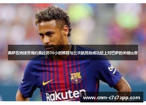 奥萨苏纳球员博约莫经历36小时旅程与三次航班后成功赶上对巴萨的关键比赛 奥萨苏纳球员博约莫经历36小时旅程与三次航班后成功赶上对巴萨的关键比赛