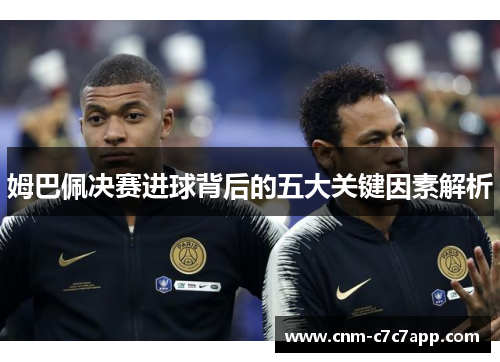 姆巴佩决赛进球背后的五大关键因素解析 姆巴佩决赛进球背后的五大关键因素解析