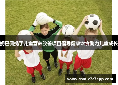 姆巴佩携手儿童营养改善项目倡导健康饮食助力儿童成长 姆巴佩携手儿童营养改善项目倡导健康饮食助力儿童成长