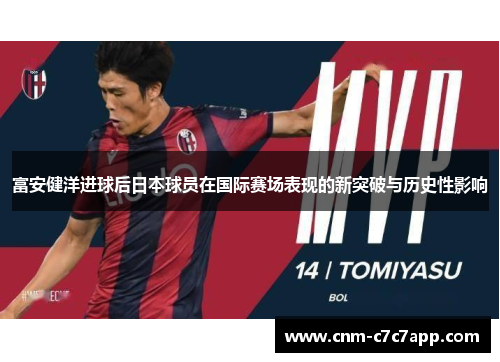 富安健洋进球后日本球员在国际赛场表现的新突破与历史性影响 富安健洋进球后日本球员在国际赛场表现的新突破与历史性影响