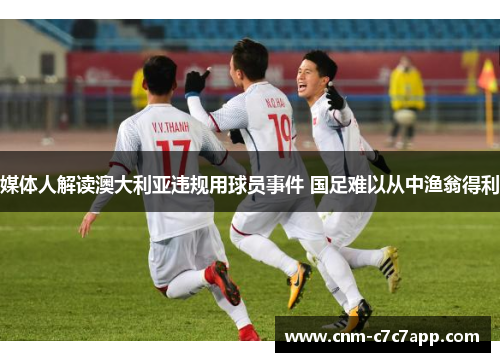 媒体人解读澳大利亚违规用球员事件 国足难以从中渔翁得利 媒体人解读澳大利亚违规用球员事件 国足难以从中渔翁得利