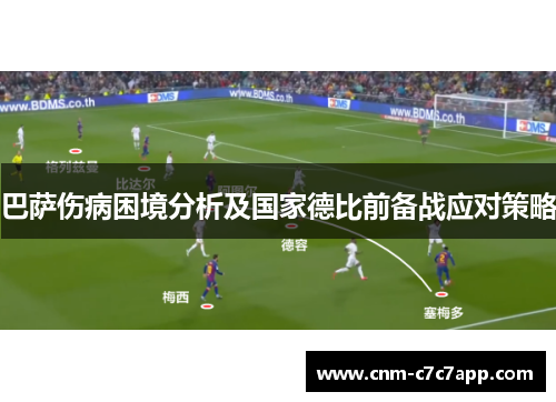巴萨伤病困境分析及国家德比前备战应对策略 巴萨伤病困境分析及国家德比前备战应对策略