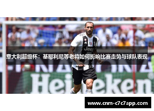意大利超级杯:基耶利尼等老将如何影响比赛走势与球队表现 意大利超级杯:基耶利尼等老将如何影响比赛走势与球队表现