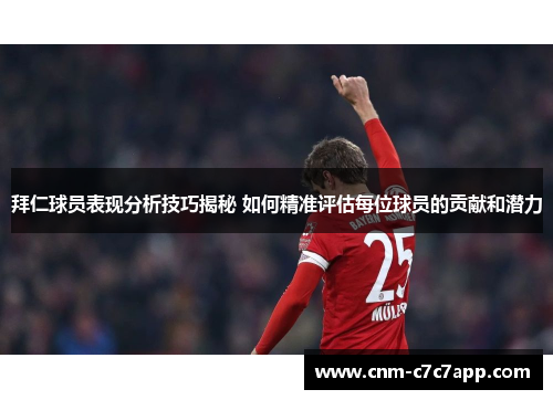 拜仁球员表现分析技巧揭秘 如何精准评估每位球员的贡献和潜力 拜仁球员表现分析技巧揭秘 如何精准评估每位球员的贡献和潜力