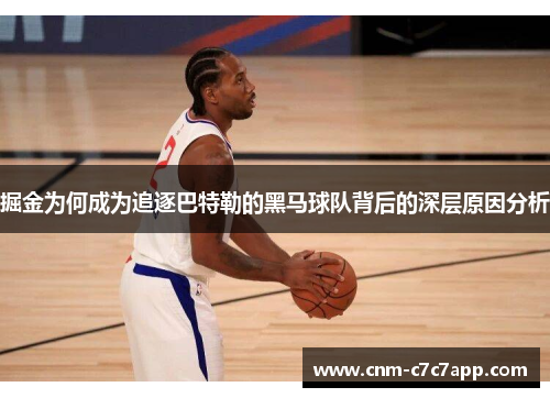 掘金为何成为追逐巴特勒的黑马球队背后的深层原因分析 掘金为何成为追逐巴特勒的黑马球队背后的深层原因分析