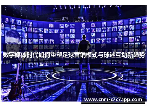 数字媒体时代如何重塑足球营销模式与球迷互动新趋势
