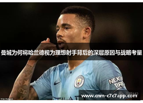 曼城为何将哈兰德视为理想射手背后的深层原因与战略考量 曼城为何将哈兰德视为理想射手背后的深层原因与战略考量