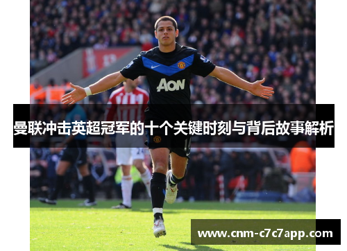 曼联冲击英超冠军的十个关键时刻与背后故事解析