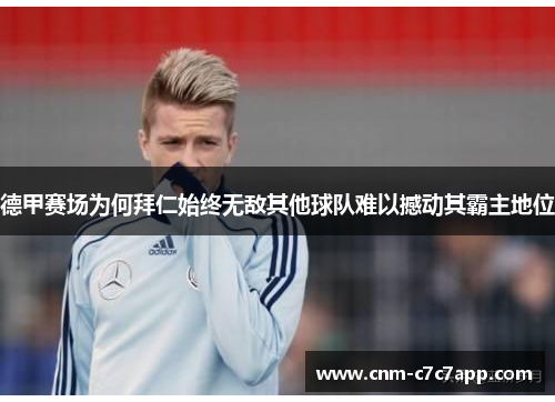 德甲赛场为何拜仁始终无敌其他球队难以撼动其霸主地位