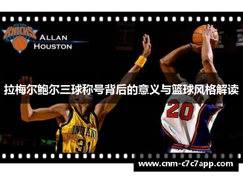 拉梅尔鲍尔三球称号背后的意义与篮球风格解读