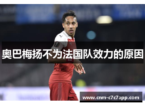 奥巴梅扬不为法国队效力的原因 奥巴梅扬不为法国队效力的原因