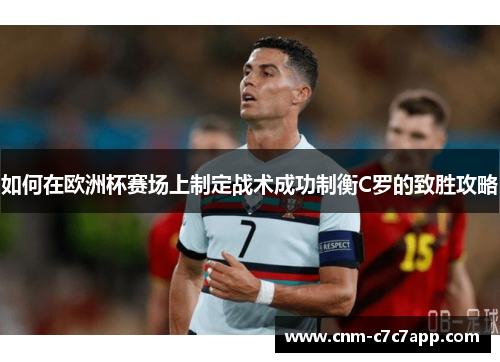 如何在欧洲杯赛场上制定战术成功制衡C罗的致胜攻略 如何在欧洲杯赛场上制定战术成功制衡C罗的致胜攻略