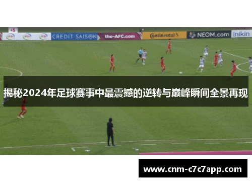 揭秘2024年足球赛事中最震撼的逆转与巅峰瞬间全景再现 揭秘2024年足球赛事中最震撼的逆转与巅峰瞬间全景再现