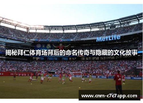 揭秘拜仁体育场背后的命名传奇与隐藏的文化故事 揭秘拜仁体育场背后的命名传奇与隐藏的文化故事