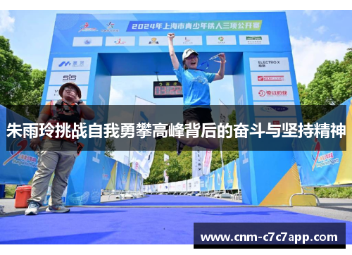 朱雨玲挑战自我勇攀高峰背后的奋斗与坚持精神 朱雨玲挑战自我勇攀高峰背后的奋斗与坚持精神