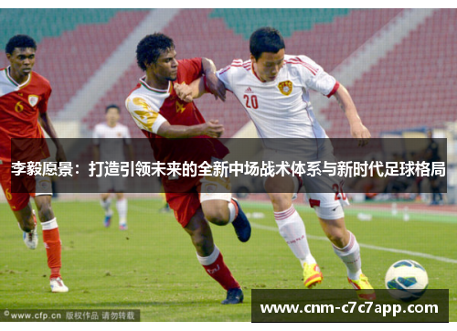 李毅愿景：打造引领未来的全新中场战术体系与新时代足球格局