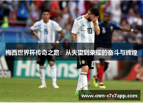 梅西世界杯传奇之路：从失望到荣耀的奋斗与辉煌