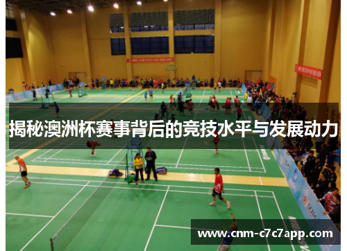 揭秘澳洲杯赛事背后的竞技水平与发展动力 揭秘澳洲杯赛事背后的竞技水平与发展动力