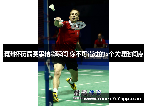 澳洲杯历届赛事精彩瞬间 你不可错过的5个关键时间点 澳洲杯历届赛事精彩瞬间 你不可错过的5个关键时间点
