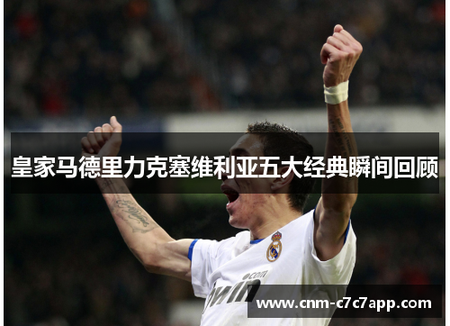 皇家马德里力克塞维利亚五大经典瞬间回顾 皇家马德里力克塞维利亚五大经典瞬间回顾