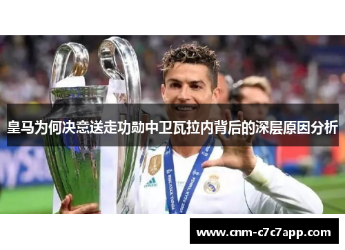 皇马为何决意送走功勋中卫瓦拉内背后的深层原因分析 皇马为何决意送走功勋中卫瓦拉内背后的深层原因分析