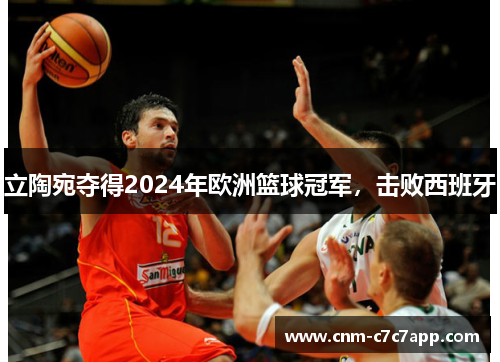 立陶宛夺得2024年欧洲篮球冠军,击败西班牙 立陶宛夺得2024年欧洲篮球冠军,击败西班牙