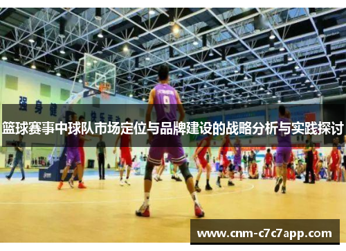 篮球赛事中球队市场定位与品牌建设的战略分析与实践探讨 篮球赛事中球队市场定位与品牌建设的战略分析与实践探讨