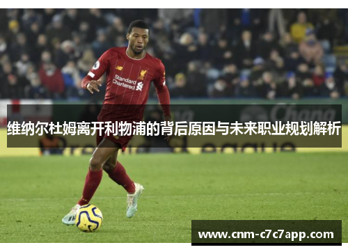 维纳尔杜姆离开利物浦的背后原因与未来职业规划解析 维纳尔杜姆离开利物浦的背后原因与未来职业规划解析