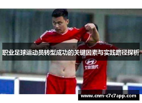 职业足球运动员转型成功的关键因素与实践路径探析 职业足球运动员转型成功的关键因素与实践路径探析