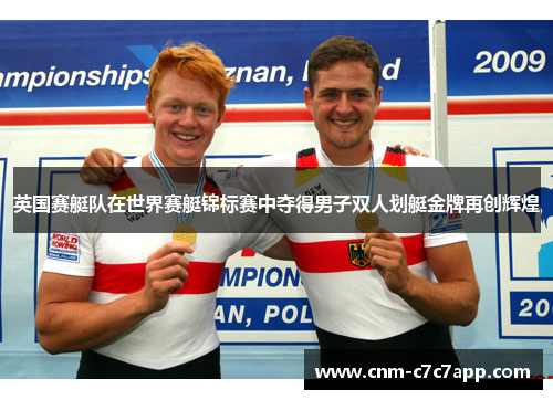 英国赛艇队在世界赛艇锦标赛中夺得男子双人划艇金牌再创辉煌 英国赛艇队在世界赛艇锦标赛中夺得男子双人划艇金牌再创辉煌
