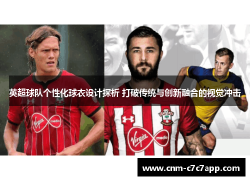 英超球队个性化球衣设计探析 打破传统与创新融合的视觉冲击 英超球队个性化球衣设计探析 打破传统与创新融合的视觉冲击