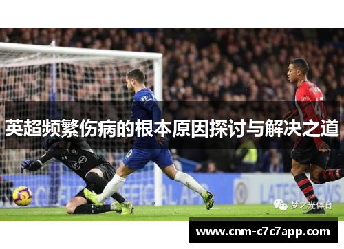 英超频繁伤病的根本原因探讨与解决之道 英超频繁伤病的根本原因探讨与解决之道