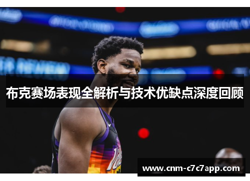 布克赛场表现全解析与技术优缺点深度回顾 布克赛场表现全解析与技术优缺点深度回顾