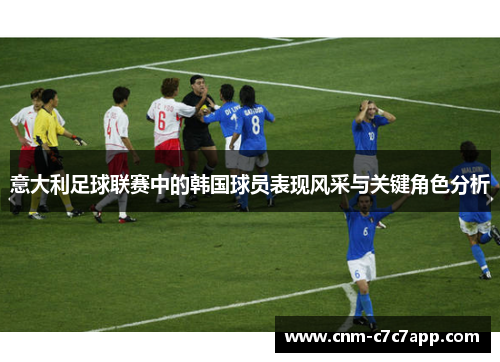 意大利足球联赛中的韩国球员表现风采与关键角色分析 意大利足球联赛中的韩国球员表现风采与关键角色分析
