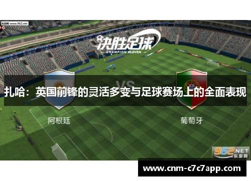 扎哈:英国前锋的灵活多变与足球赛场上的全面表现 扎哈:英国前锋的灵活多变与足球赛场上的全面表现