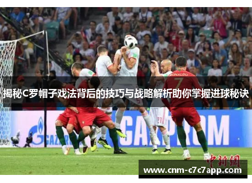 揭秘C罗帽子戏法背后的技巧与战略解析助你掌握进球秘诀 揭秘C罗帽子戏法背后的技巧与战略解析助你掌握进球秘诀