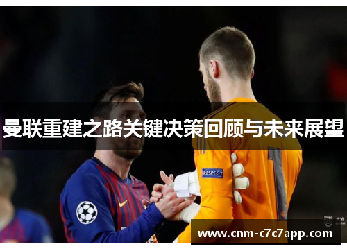 曼联重建之路关键决策回顾与未来展望 曼联重建之路关键决策回顾与未来展望