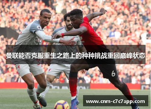 曼联能否克服重生之路上的种种挑战重回巅峰状态 曼联能否克服重生之路上的种种挑战重回巅峰状态