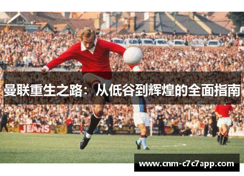 曼联重生之路：从低谷到辉煌的全面指南