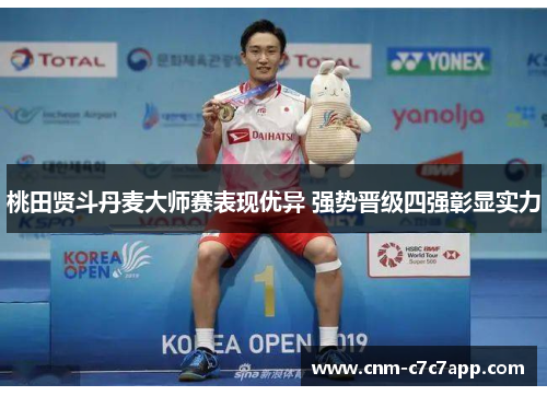 桃田贤斗丹麦大师赛表现优异 强势晋级四强彰显实力 桃田贤斗丹麦大师赛表现优异 强势晋级四强彰显实力