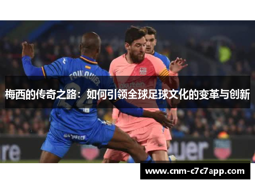 梅西的传奇之路:如何引领全球足球文化的变革与创新 梅西的传奇之路:如何引领全球足球文化的变革与创新
