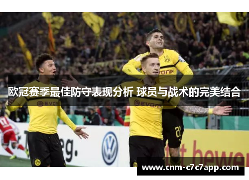 欧冠赛季最佳防守表现分析 球员与战术的完美结合 欧冠赛季最佳防守表现分析 球员与战术的完美结合