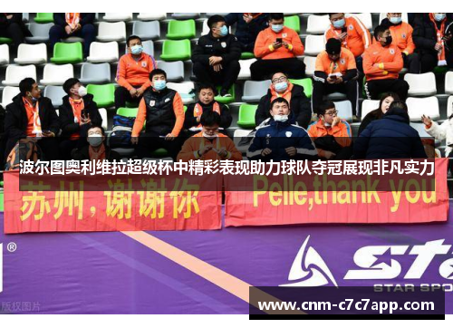 波尔图奥利维拉超级杯中精彩表现助力球队夺冠展现非凡实力 波尔图奥利维拉超级杯中精彩表现助力球队夺冠展现非凡实力